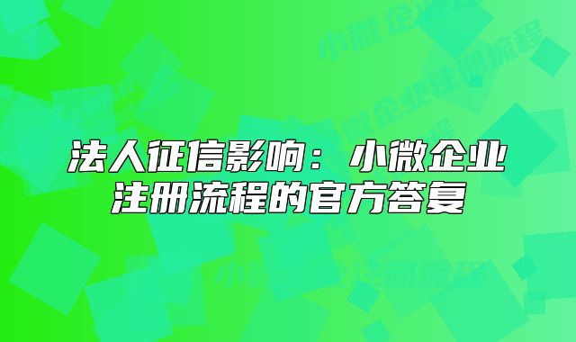 法人征信影響：小微企業(yè)注冊流程的官方答復(fù)
