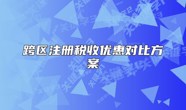 跨區(qū)注冊(cè)稅收優(yōu)惠對(duì)比方案
