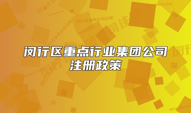 閔行區(qū)重點(diǎn)行業(yè)集團(tuán)公司注冊(cè)政策