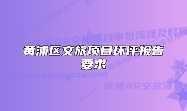 黃浦區(qū)文旅項(xiàng)目環(huán)評(píng)報(bào)告要求