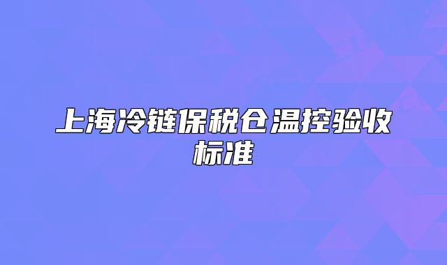 上海冷鏈保稅倉溫控驗收標準