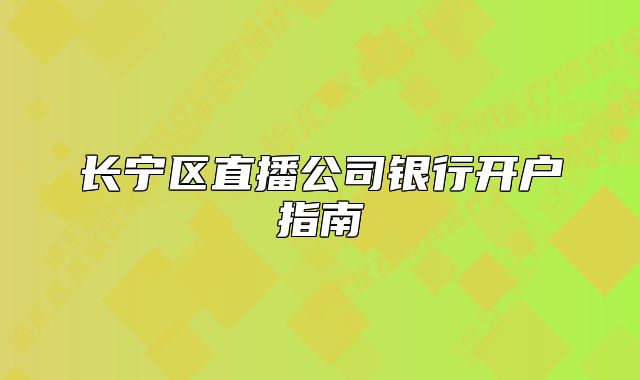 長寧區(qū)直播公司銀行開戶指南