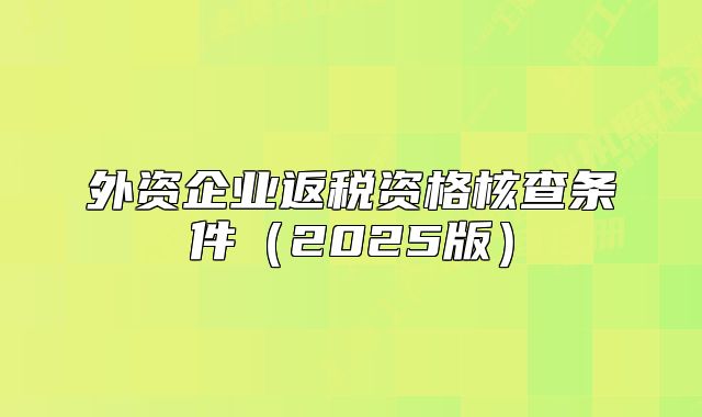 外資企業(yè)返稅資格核查條件（2025版）