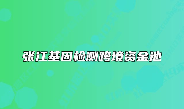 張江基因檢測(cè)跨境資金池