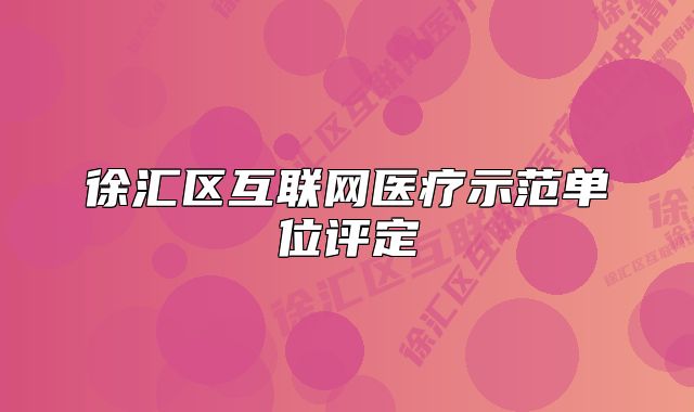 徐匯區(qū)互聯(lián)網(wǎng)醫(yī)療示范單位評定
