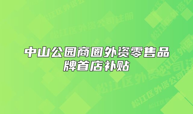 中山公園商圈外資零售品牌首店補貼