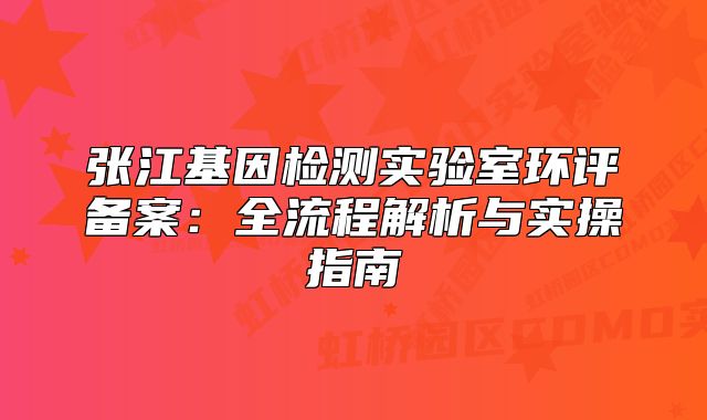 張江基因檢測實驗室環(huán)評備案：全流程解析與實操指南