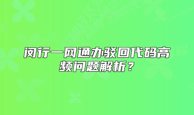 閔行一網(wǎng)通辦駁回代碼高頻問題解析？