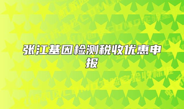 張江基因檢測稅收優(yōu)惠申報