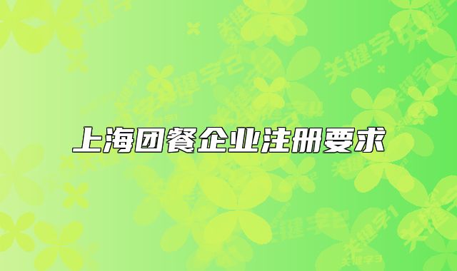 上海團餐企業(yè)注冊要求