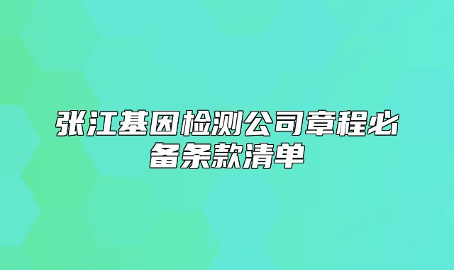 張江基因檢測公司章程必備條款清單