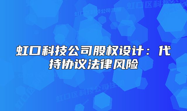 虹口科技公司股權設計：代持協(xié)議法律風險