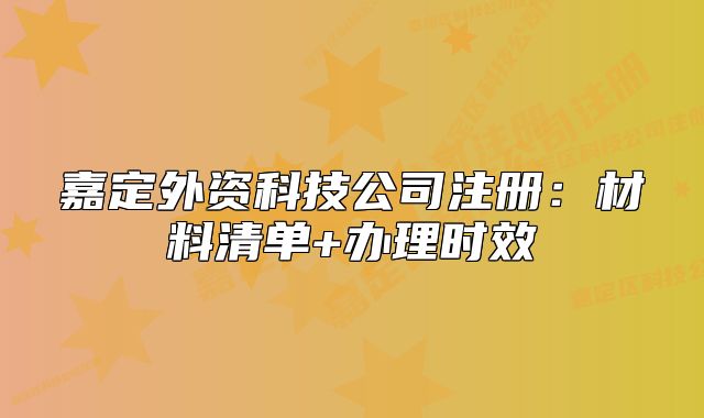 嘉定外資科技公司注冊(cè)：材料清單+辦理時(shí)效