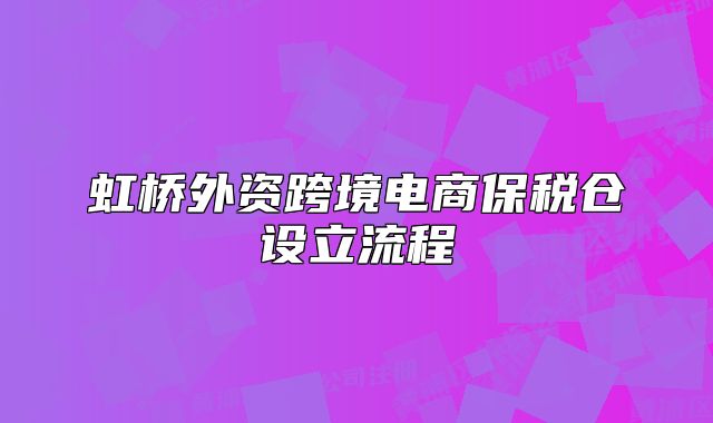 虹橋外資跨境電商保稅倉設立流程