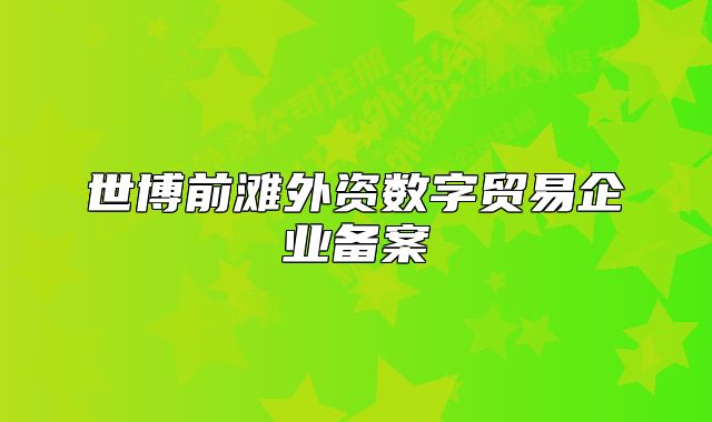 世博前灘外資數(shù)字貿(mào)易企業(yè)備案