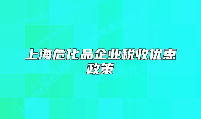 上海危化品企業(yè)稅收優(yōu)惠政策