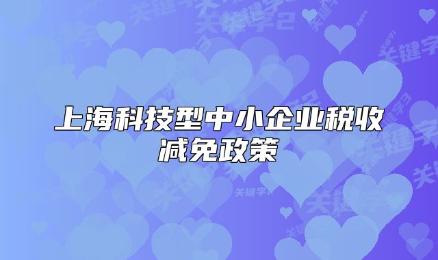 上?？萍夹椭行∑髽I(yè)稅收減免政策