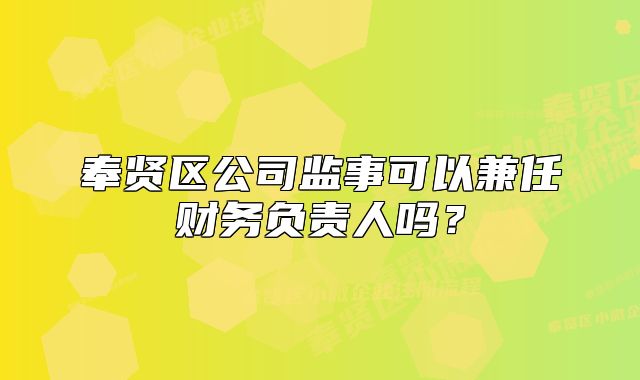 奉賢區(qū)公司監(jiān)事可以兼任財(cái)務(wù)負(fù)責(zé)人嗎？