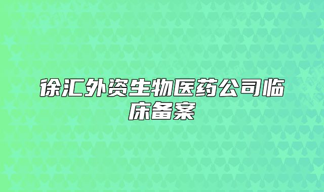 徐匯外資生物醫(yī)藥公司臨床備案
