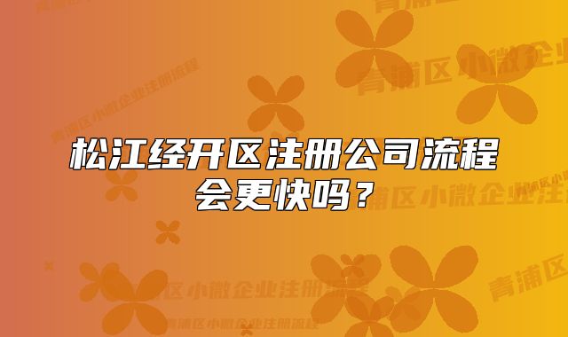松江經(jīng)開(kāi)區(qū)注冊(cè)公司流程會(huì)更快嗎？