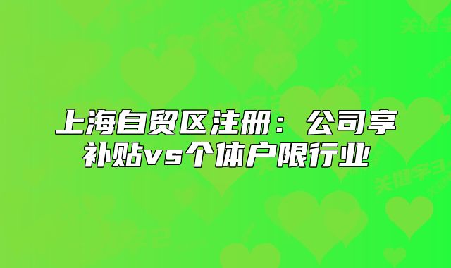 上海自貿(mào)區(qū)注冊:公司享補貼vs個體戶限行業(yè)