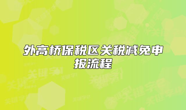 外高橋保稅區(qū)關(guān)稅減免申報(bào)流程