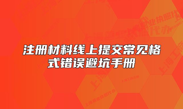 注冊材料線上提交常見格式錯誤避坑手冊