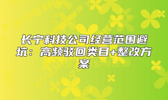 長寧科技公司經(jīng)營范圍避坑：高頻駁回類目+整改方案