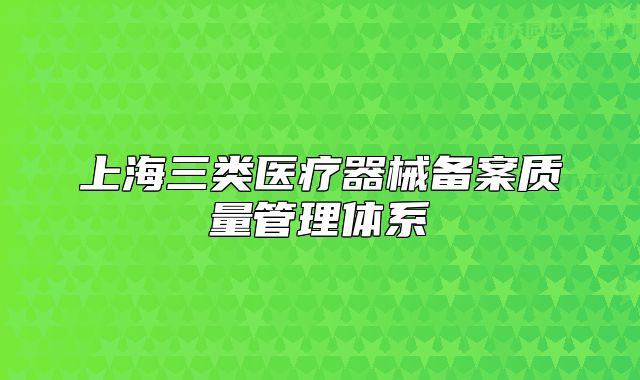 上海三類醫(yī)療器械備案質(zhì)量管理體系