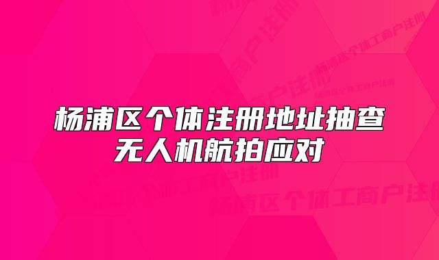 楊浦區(qū)個(gè)體注冊(cè)地址抽查無人機(jī)航拍應(yīng)對(duì)