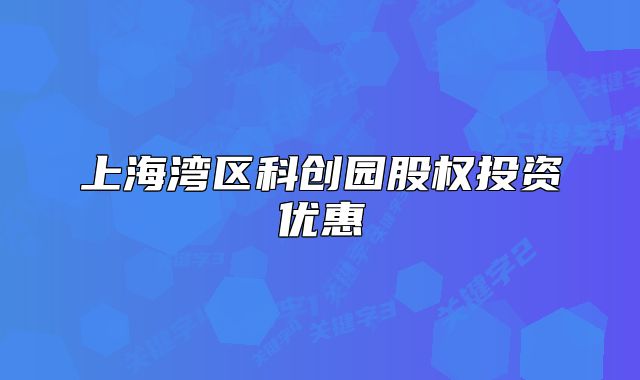 上海灣區(qū)科創(chuàng)園股權(quán)投資優(yōu)惠