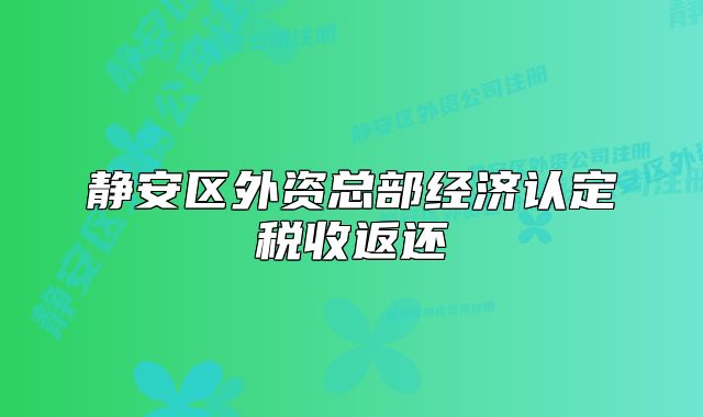 靜安區(qū)外資總部經(jīng)濟(jì)認(rèn)定稅收返還
