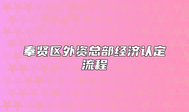 奉賢區(qū)外資總部經(jīng)濟認定流程