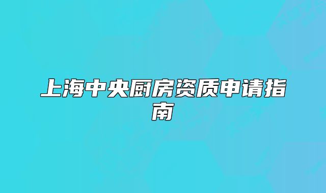 上海中央廚房資質(zhì)申請(qǐng)指南