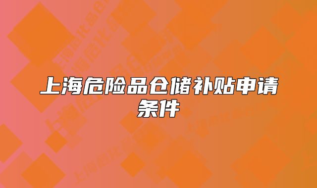 上海危險(xiǎn)品倉(cāng)儲(chǔ)補(bǔ)貼申請(qǐng)條件