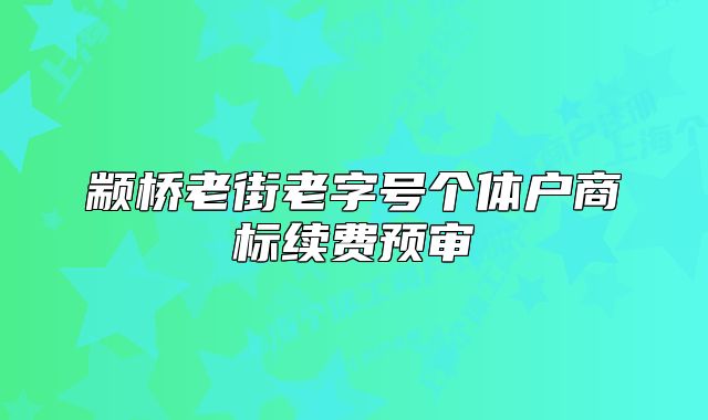 顓橋老街老字號(hào)個(gè)體戶商標(biāo)續(xù)費(fèi)預(yù)審