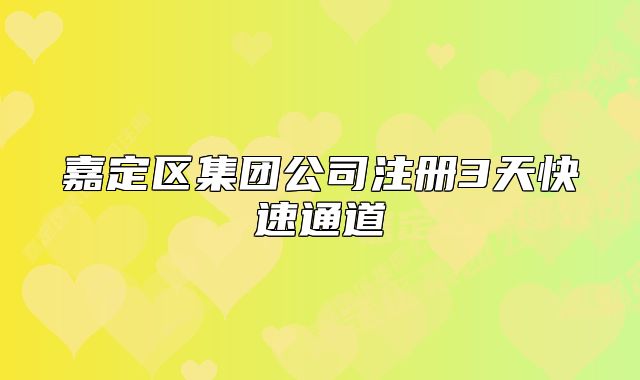 嘉定區(qū)集團(tuán)公司注冊(cè)3天快速通道