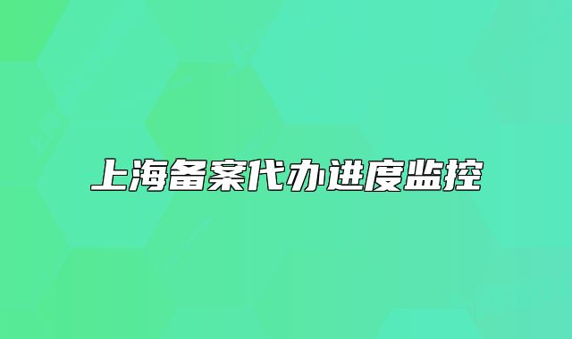 上海備案代辦進度監(jiān)控