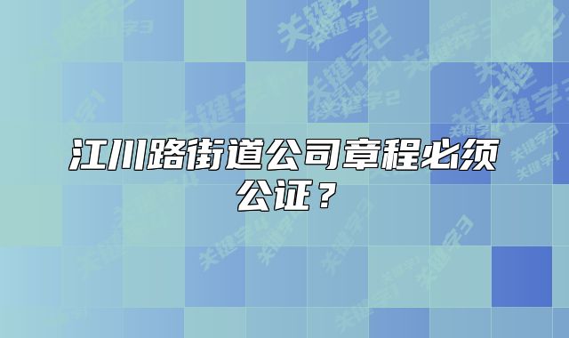江川路街道公司章程必須公證？