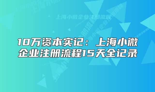 10萬資本實(shí)記：上海小微企業(yè)注冊(cè)流程15天全記錄
