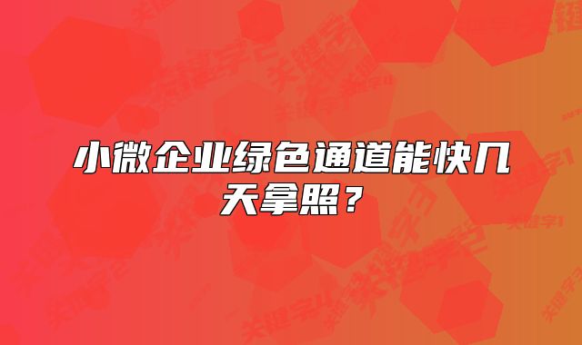 小微企業(yè)綠色通道能快幾天拿照?