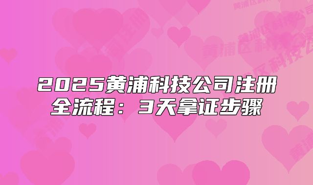 2025黃浦科技公司注冊(cè)全流程：3天拿證步驟