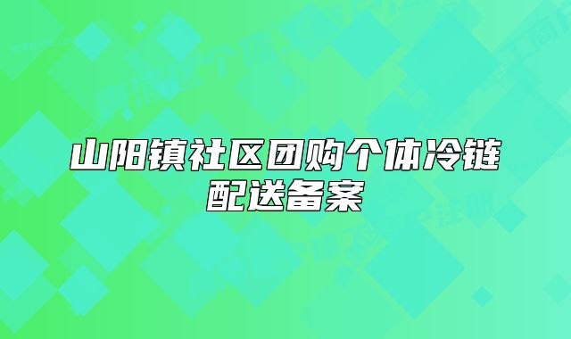 山陽鎮(zhèn)社區(qū)團購個體冷鏈配送備案
