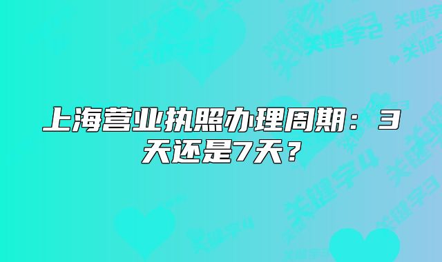 上海營(yíng)業(yè)執(zhí)照辦理周期：3天還是7天？