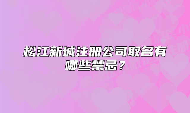 松江新城注冊公司取名有哪些禁忌？