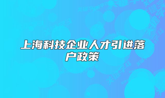 上?？萍计髽I(yè)人才引進落戶政策