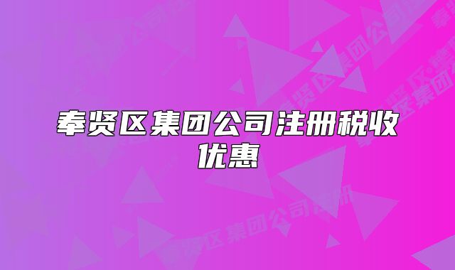奉賢區(qū)集團公司注冊稅收優(yōu)惠