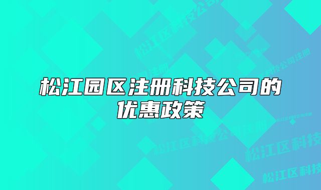 松江園區(qū)注冊科技公司的優(yōu)惠政策