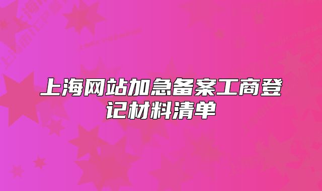 上海網(wǎng)站加急備案工商登記材料清單