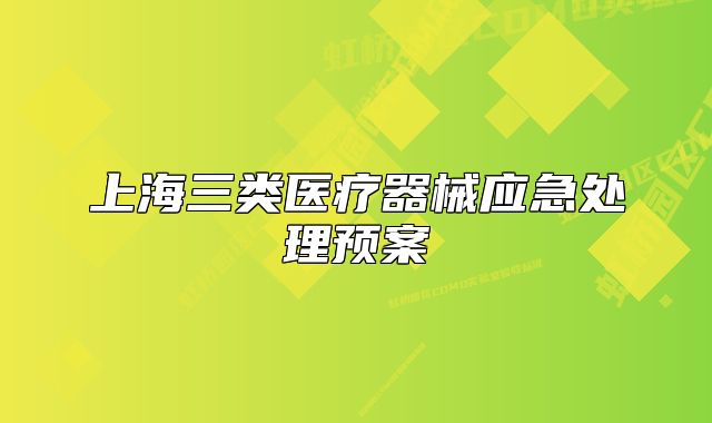 上海三類醫(yī)療器械應(yīng)急處理預(yù)案